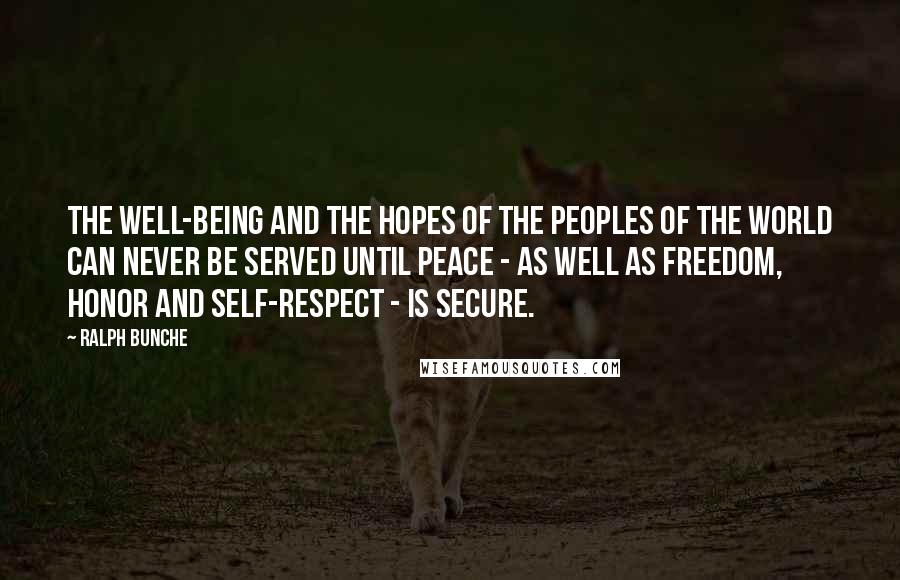 Ralph Bunche Quotes: The well-being and the hopes of the peoples of the world can never be served until peace - as well as freedom, honor and self-respect - is secure.