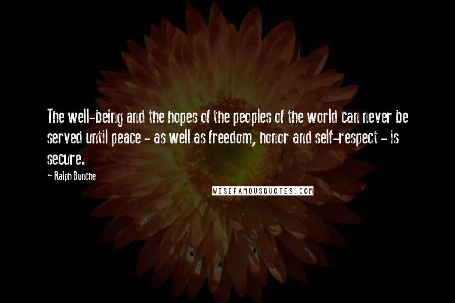 Ralph Bunche Quotes: The well-being and the hopes of the peoples of the world can never be served until peace - as well as freedom, honor and self-respect - is secure.
