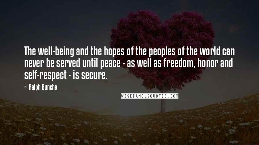 Ralph Bunche Quotes: The well-being and the hopes of the peoples of the world can never be served until peace - as well as freedom, honor and self-respect - is secure.