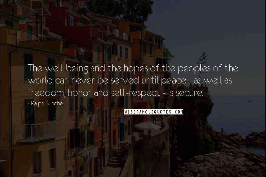 Ralph Bunche Quotes: The well-being and the hopes of the peoples of the world can never be served until peace - as well as freedom, honor and self-respect - is secure.