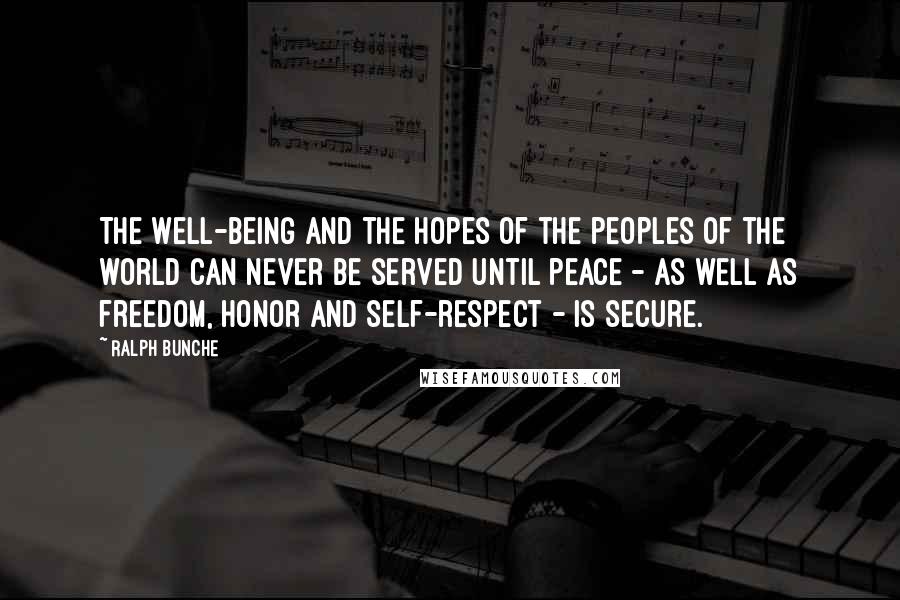Ralph Bunche Quotes: The well-being and the hopes of the peoples of the world can never be served until peace - as well as freedom, honor and self-respect - is secure.