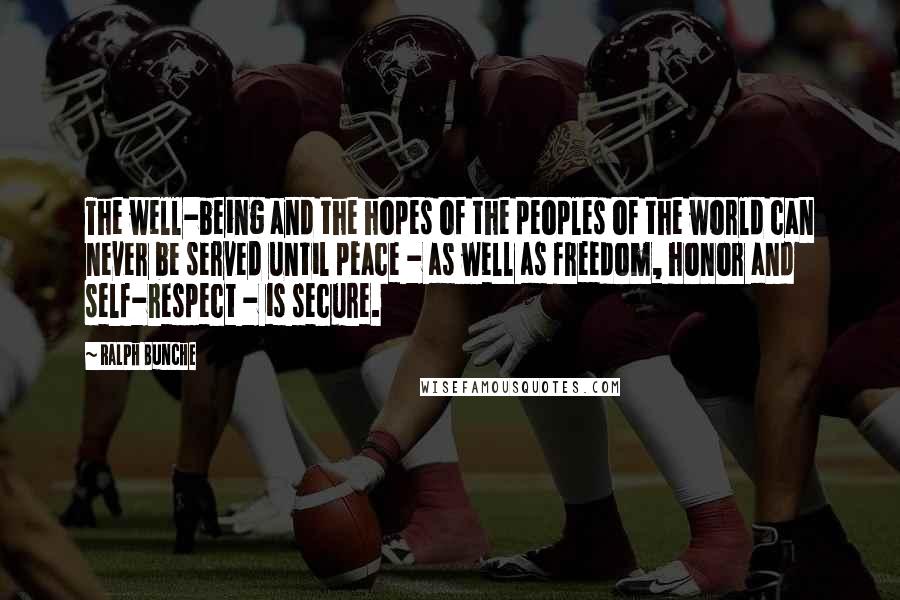 Ralph Bunche Quotes: The well-being and the hopes of the peoples of the world can never be served until peace - as well as freedom, honor and self-respect - is secure.