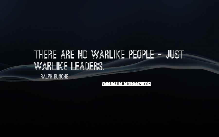 Ralph Bunche Quotes: There are no warlike people - just warlike leaders.