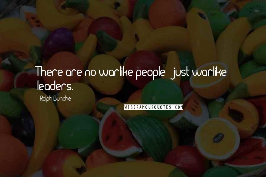 Ralph Bunche Quotes: There are no warlike people - just warlike leaders.
