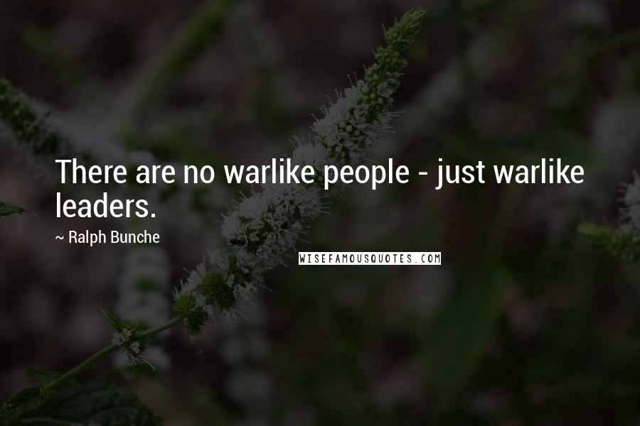 Ralph Bunche Quotes: There are no warlike people - just warlike leaders.