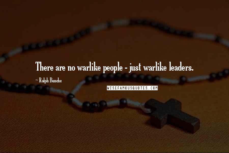 Ralph Bunche Quotes: There are no warlike people - just warlike leaders.