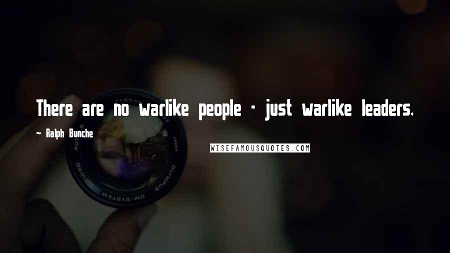 Ralph Bunche Quotes: There are no warlike people - just warlike leaders.