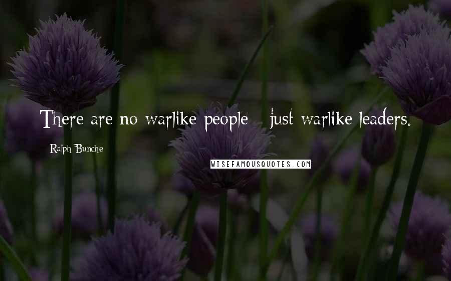 Ralph Bunche Quotes: There are no warlike people - just warlike leaders.