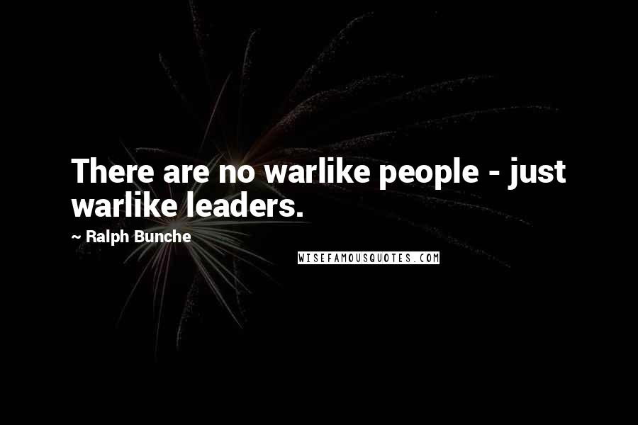 Ralph Bunche Quotes: There are no warlike people - just warlike leaders.