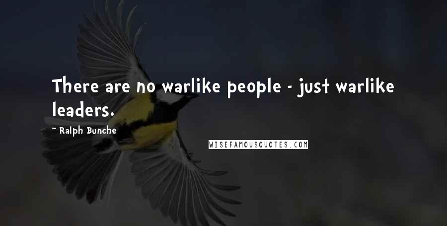Ralph Bunche Quotes: There are no warlike people - just warlike leaders.