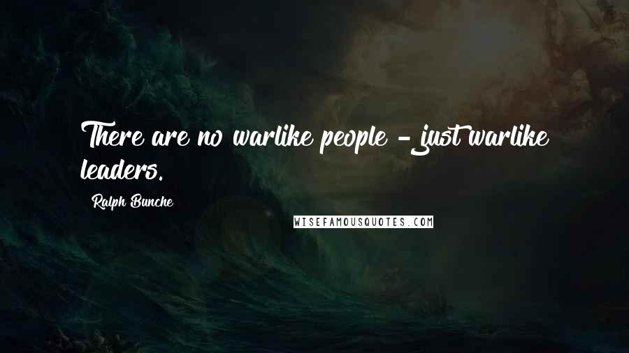 Ralph Bunche Quotes: There are no warlike people - just warlike leaders.
