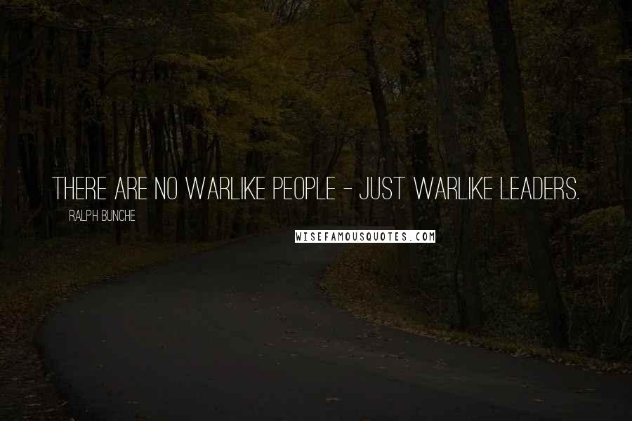Ralph Bunche Quotes: There are no warlike people - just warlike leaders.