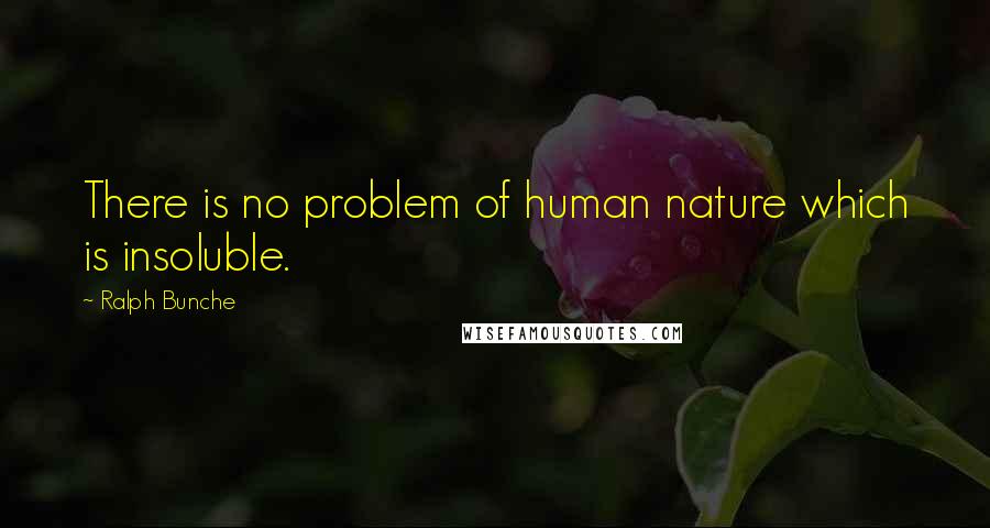 Ralph Bunche Quotes: There is no problem of human nature which is insoluble.