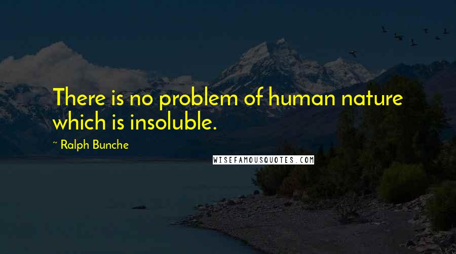 Ralph Bunche Quotes: There is no problem of human nature which is insoluble.