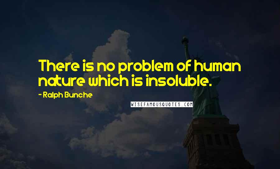 Ralph Bunche Quotes: There is no problem of human nature which is insoluble.