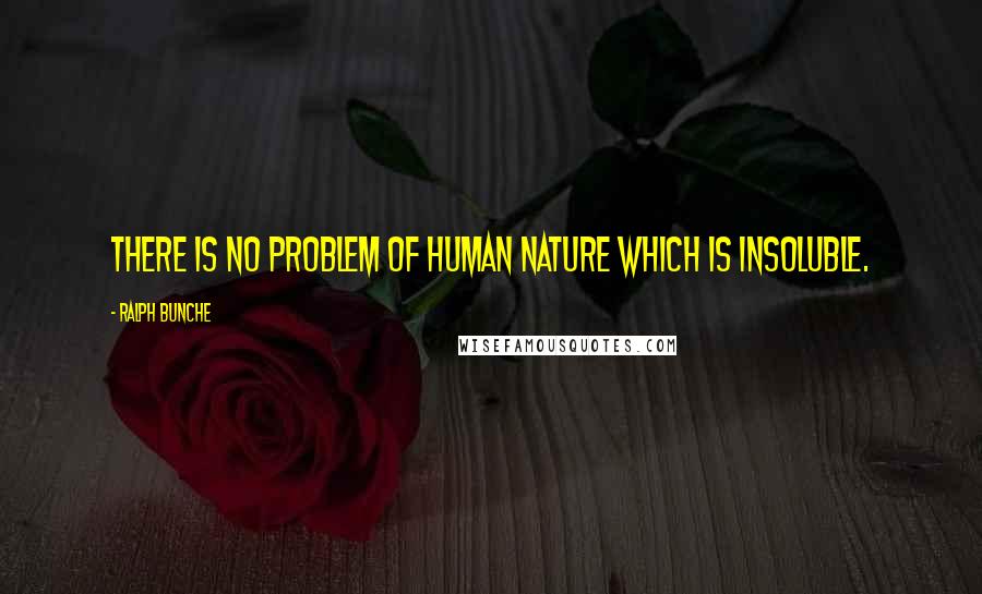 Ralph Bunche Quotes: There is no problem of human nature which is insoluble.