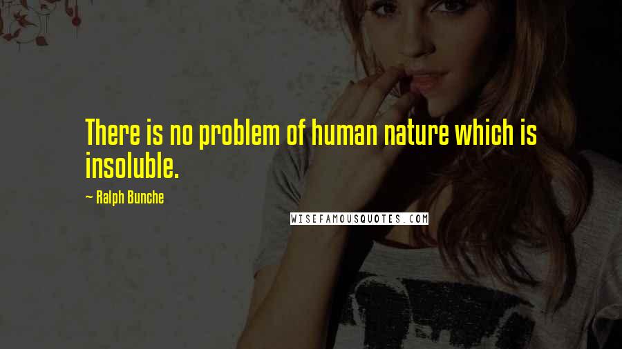 Ralph Bunche Quotes: There is no problem of human nature which is insoluble.
