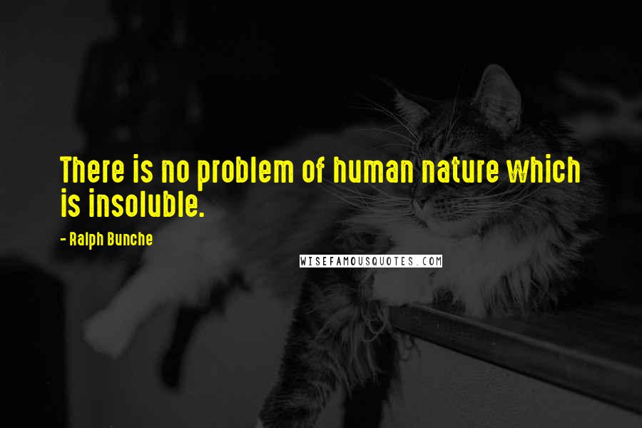 Ralph Bunche Quotes: There is no problem of human nature which is insoluble.