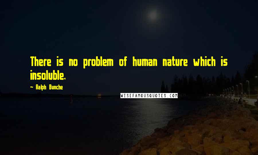 Ralph Bunche Quotes: There is no problem of human nature which is insoluble.