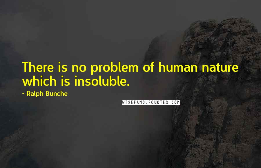 Ralph Bunche Quotes: There is no problem of human nature which is insoluble.