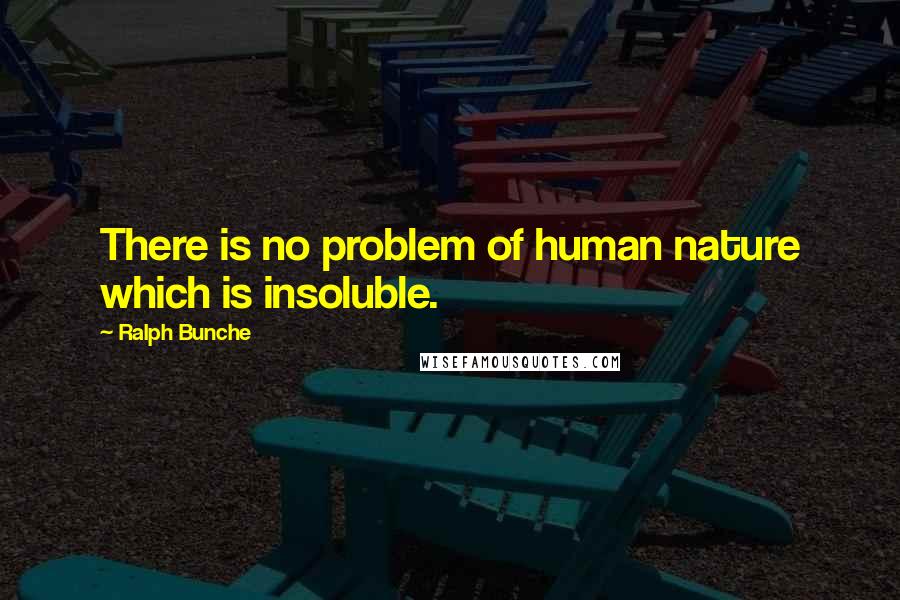 Ralph Bunche Quotes: There is no problem of human nature which is insoluble.