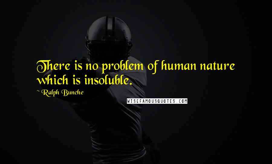 Ralph Bunche Quotes: There is no problem of human nature which is insoluble.