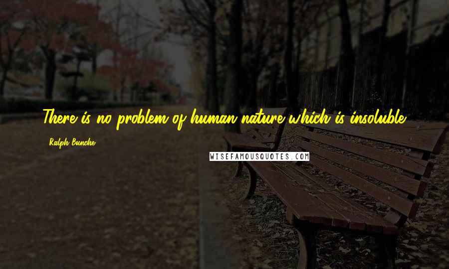 Ralph Bunche Quotes: There is no problem of human nature which is insoluble.