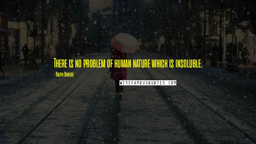 Ralph Bunche Quotes: There is no problem of human nature which is insoluble.