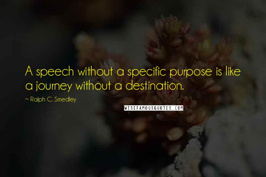 Ralph C. Smedley Quotes: A speech without a specific purpose is like a journey without a destination.