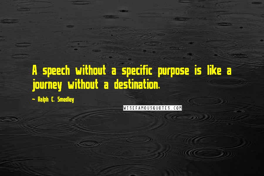 Ralph C. Smedley Quotes: A speech without a specific purpose is like a journey without a destination.