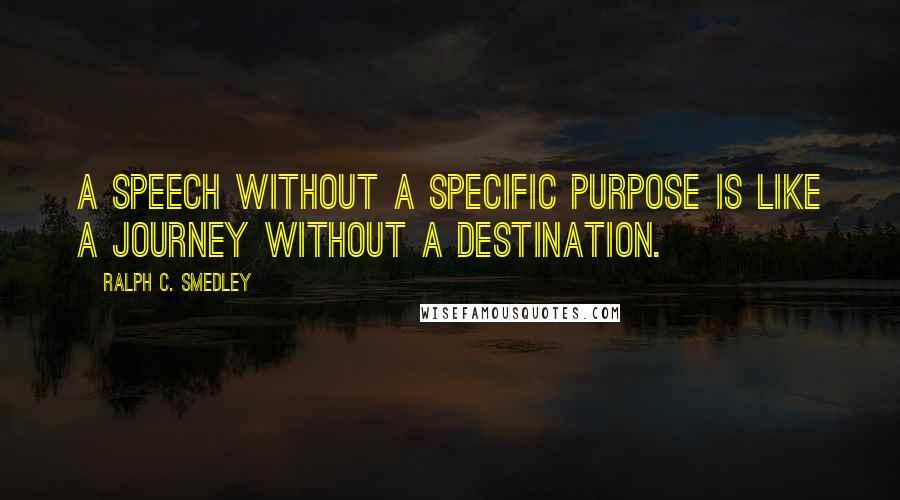 Ralph C. Smedley Quotes: A speech without a specific purpose is like a journey without a destination.