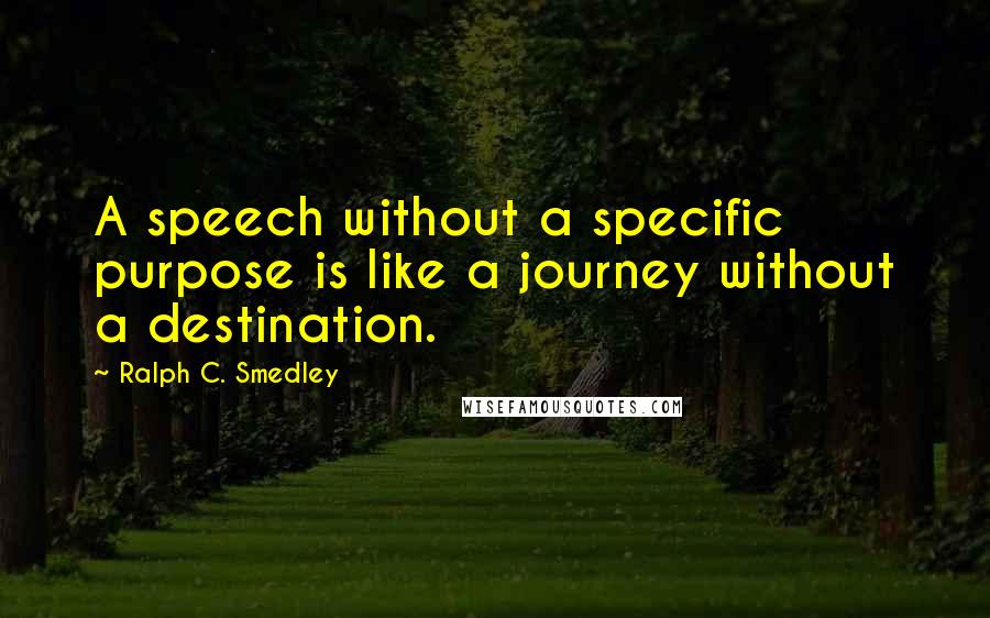 Ralph C. Smedley Quotes: A speech without a specific purpose is like a journey without a destination.