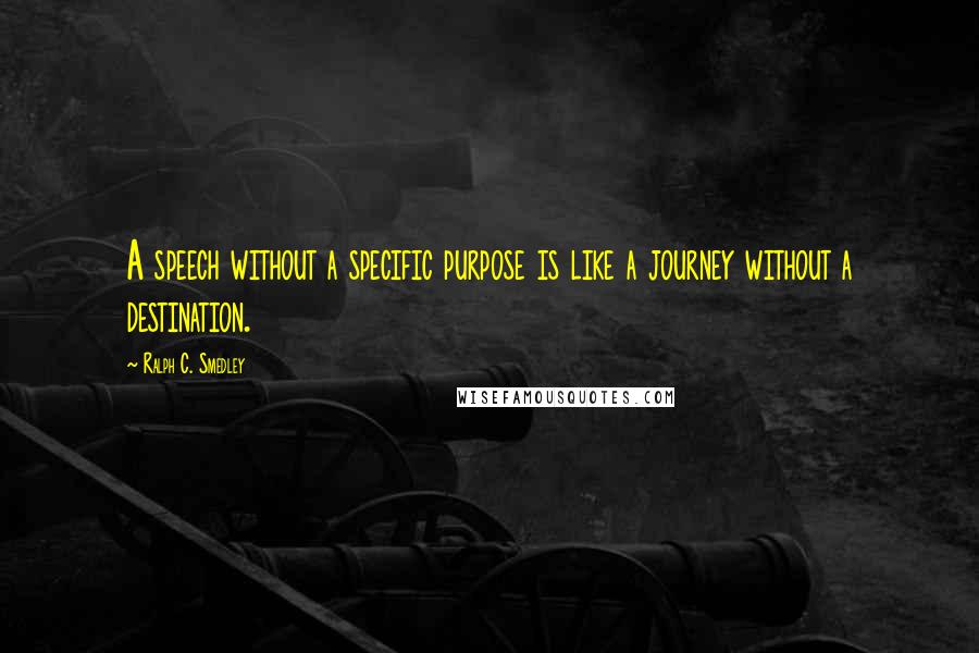 Ralph C. Smedley Quotes: A speech without a specific purpose is like a journey without a destination.