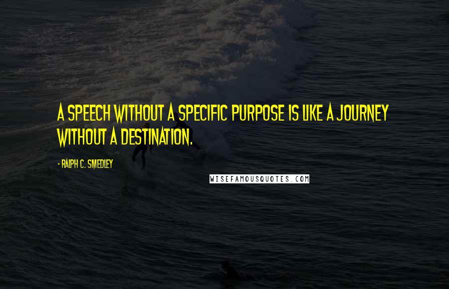 Ralph C. Smedley Quotes: A speech without a specific purpose is like a journey without a destination.