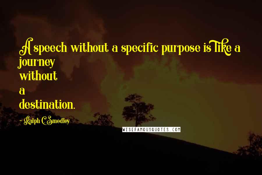 Ralph C. Smedley Quotes: A speech without a specific purpose is like a journey without a destination.