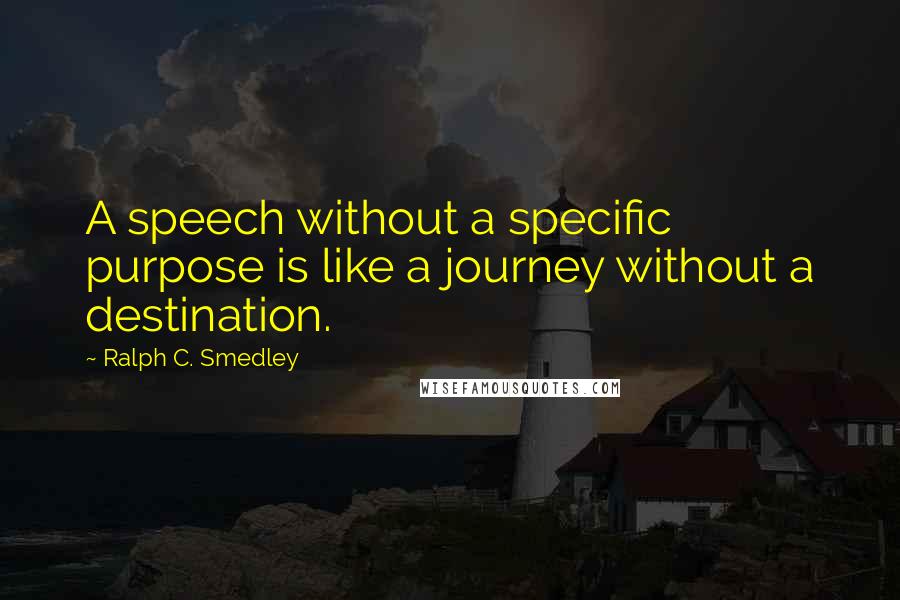 Ralph C. Smedley Quotes: A speech without a specific purpose is like a journey without a destination.