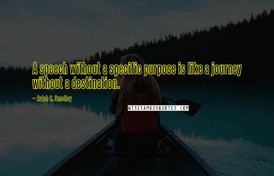 Ralph C. Smedley Quotes: A speech without a specific purpose is like a journey without a destination.