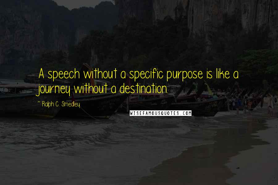 Ralph C. Smedley Quotes: A speech without a specific purpose is like a journey without a destination.