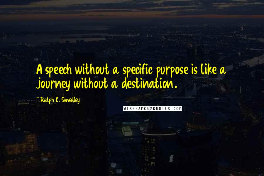 Ralph C. Smedley Quotes: A speech without a specific purpose is like a journey without a destination.