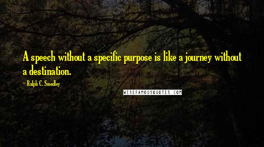 Ralph C. Smedley Quotes: A speech without a specific purpose is like a journey without a destination.