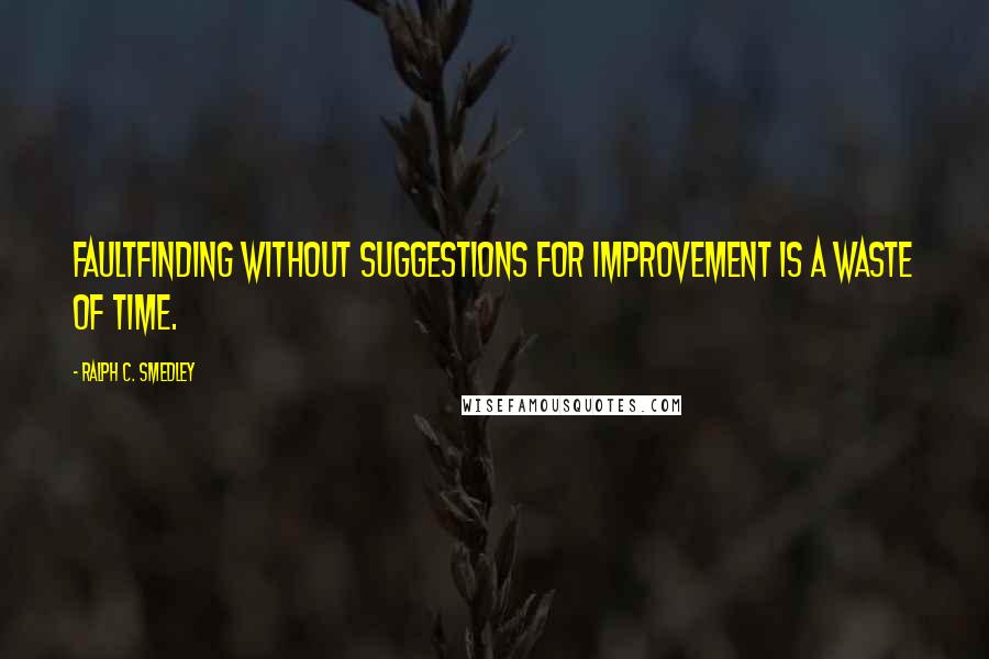 Ralph C. Smedley Quotes: Faultfinding without suggestions for improvement is a waste of time.