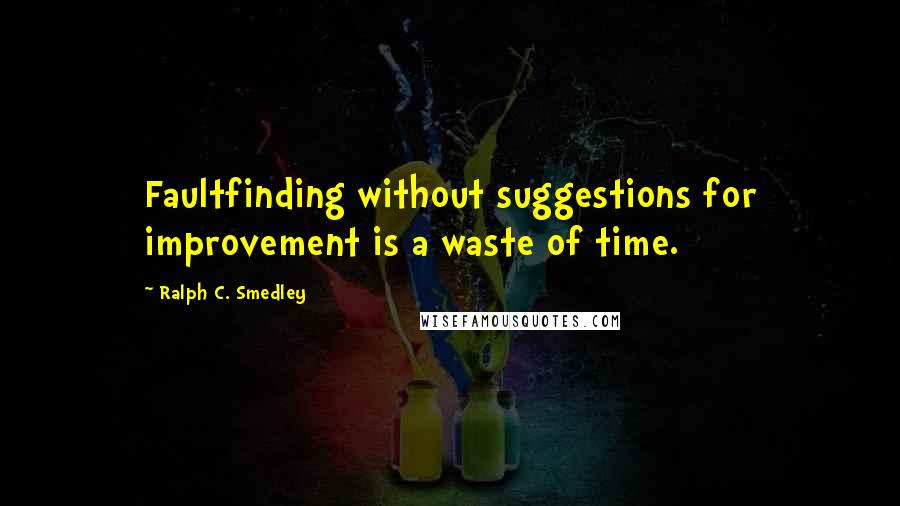 Ralph C. Smedley Quotes: Faultfinding without suggestions for improvement is a waste of time.