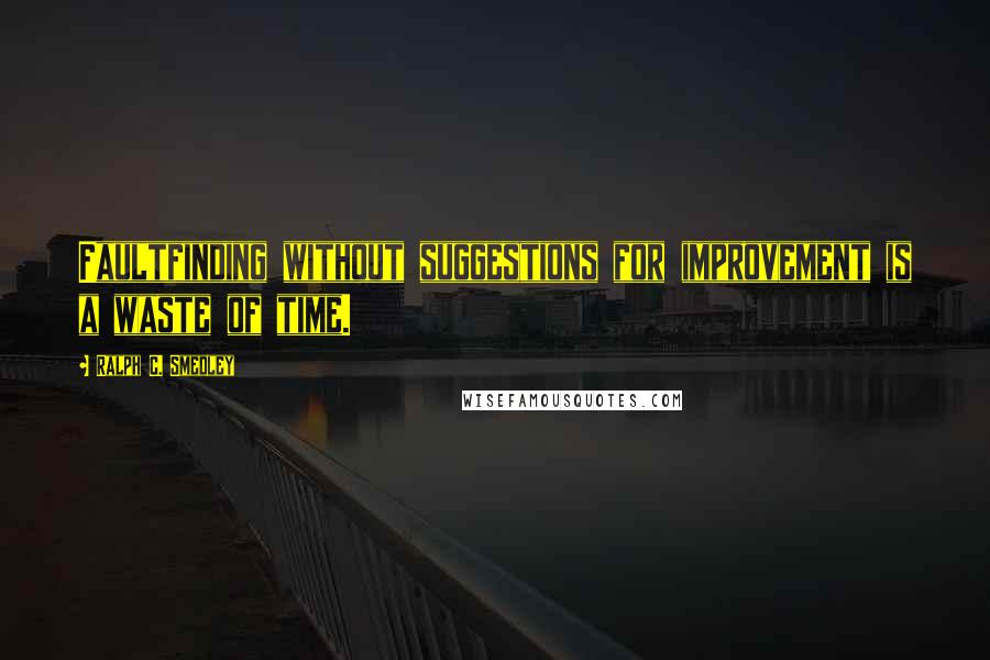 Ralph C. Smedley Quotes: Faultfinding without suggestions for improvement is a waste of time.