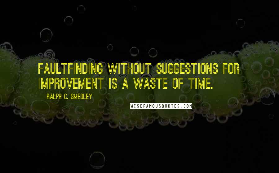 Ralph C. Smedley Quotes: Faultfinding without suggestions for improvement is a waste of time.