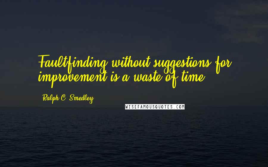 Ralph C. Smedley Quotes: Faultfinding without suggestions for improvement is a waste of time.