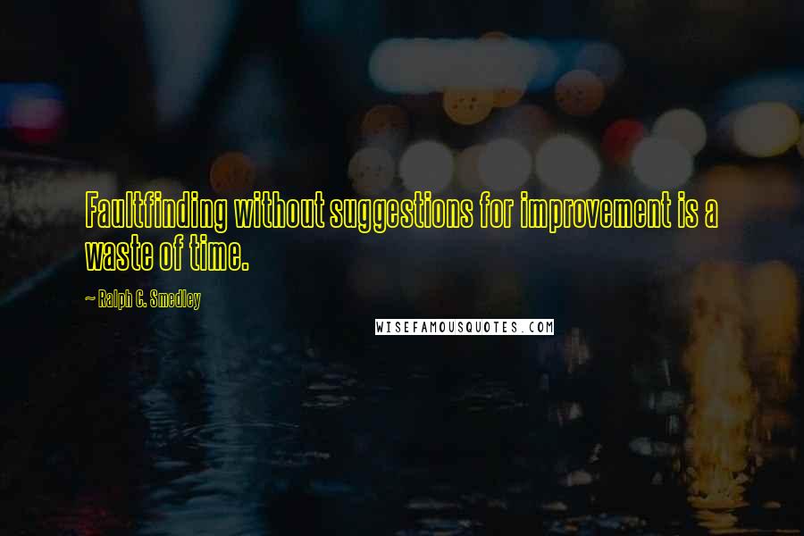 Ralph C. Smedley Quotes: Faultfinding without suggestions for improvement is a waste of time.