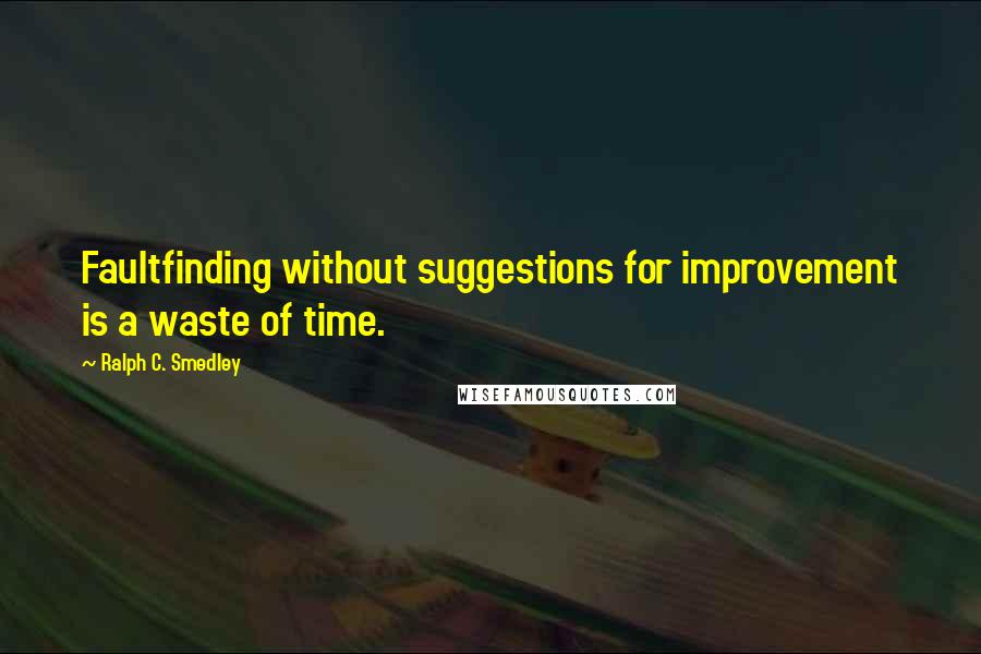 Ralph C. Smedley Quotes: Faultfinding without suggestions for improvement is a waste of time.