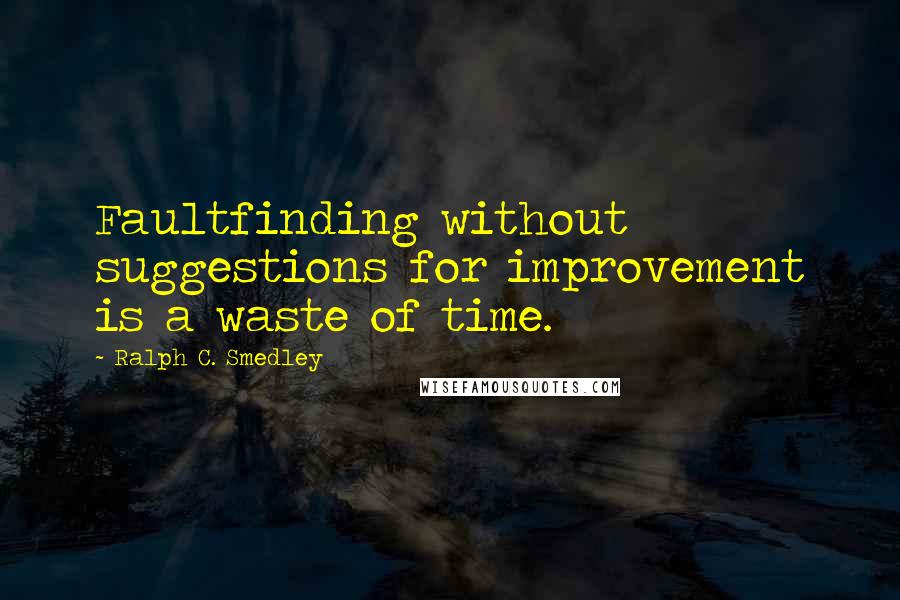 Ralph C. Smedley Quotes: Faultfinding without suggestions for improvement is a waste of time.