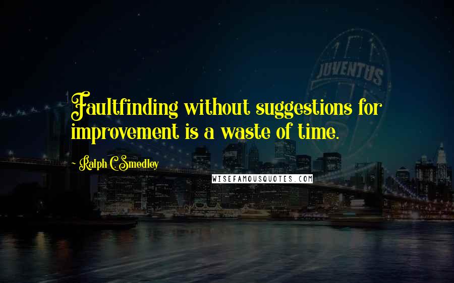 Ralph C. Smedley Quotes: Faultfinding without suggestions for improvement is a waste of time.