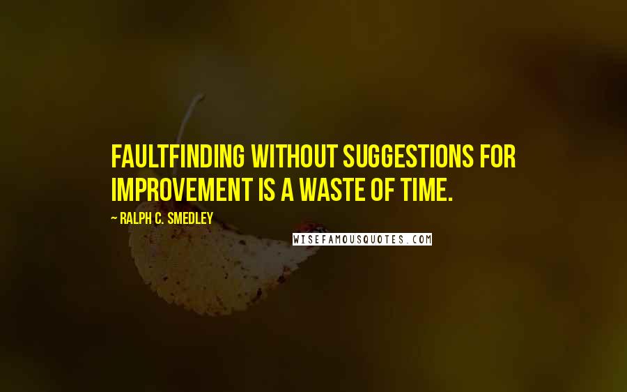 Ralph C. Smedley Quotes: Faultfinding without suggestions for improvement is a waste of time.